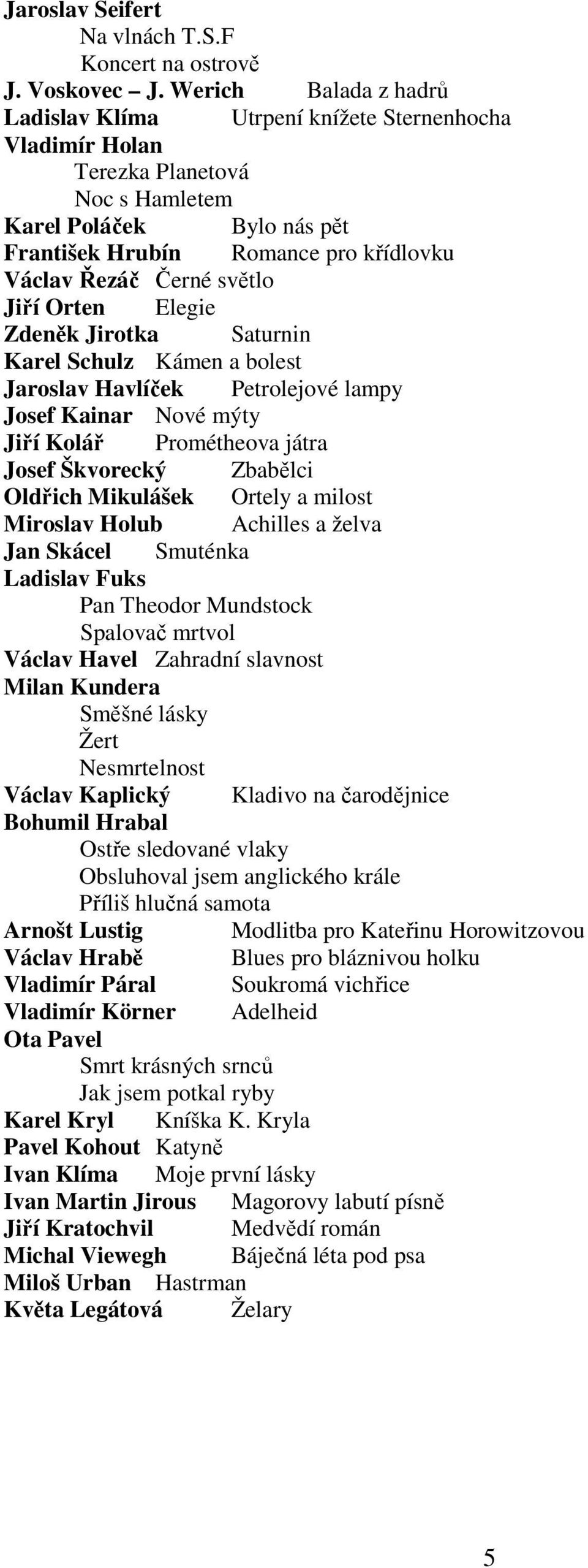 světlo Jiří Orten Elegie Zdeněk Jirotka Saturnin Karel Schulz Kámen a bolest Jaroslav Havlíček Petrolejové lampy Josef Kainar Nové mýty Jiří Kolář Prométheova játra Josef Škvorecký Zbabělci Oldřich