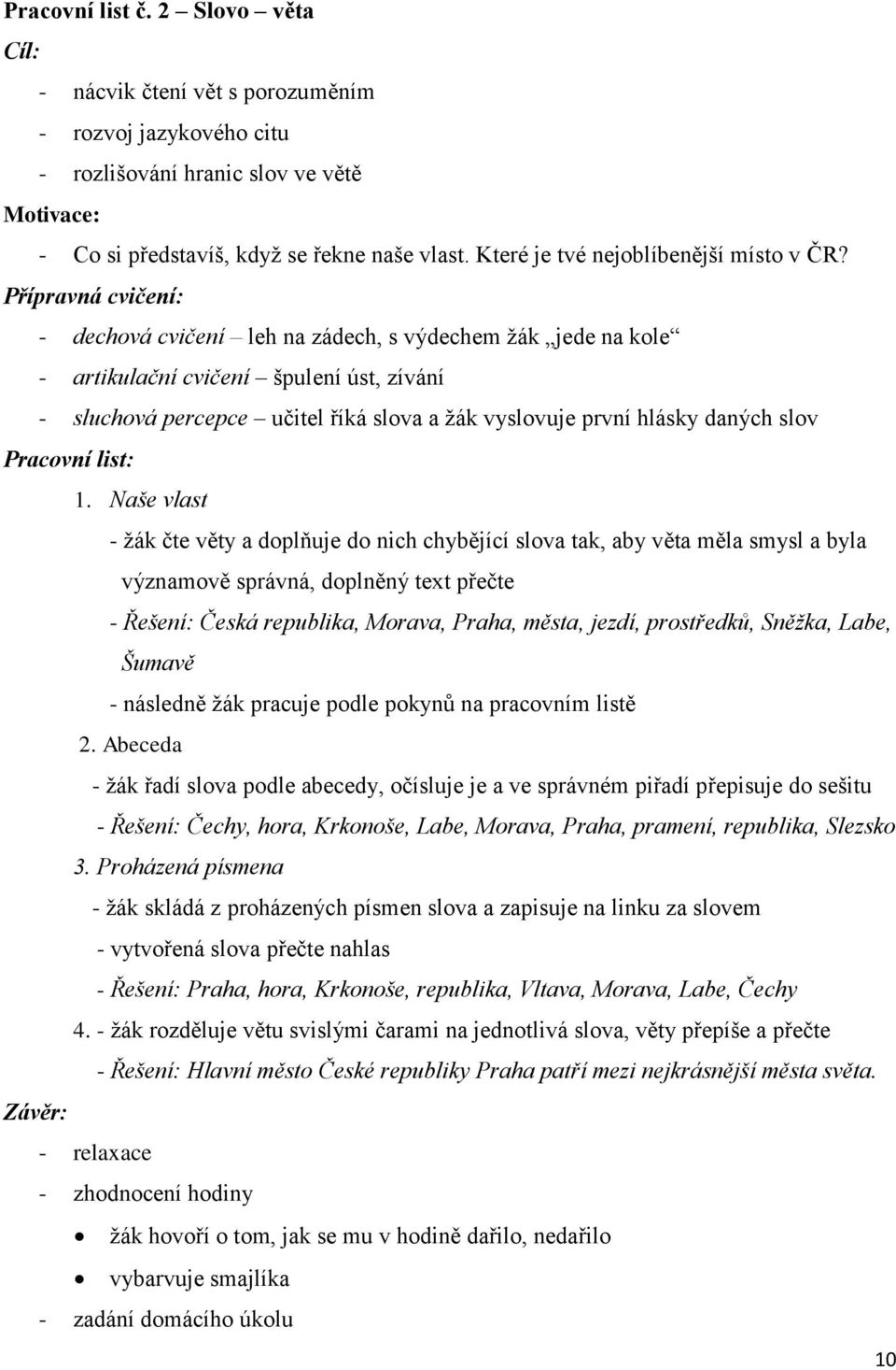 Přípravná cvičení: - dechová cvičení leh na zádech, s výdechem ţák jede na kole - artikulační cvičení špulení úst, zívání - sluchová percepce učitel říká slova a ţák vyslovuje první hlásky daných