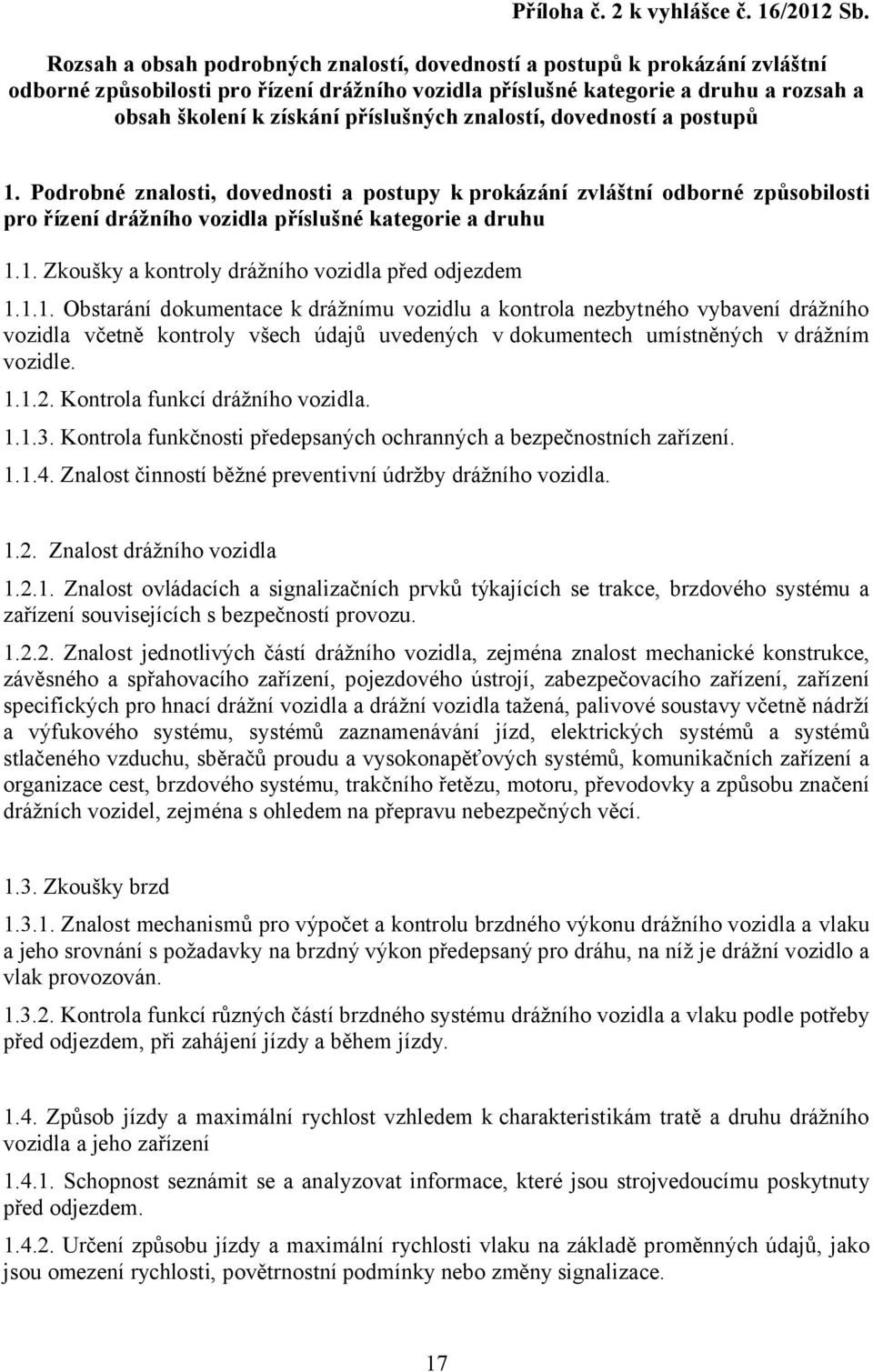 příslušných znalostí, dovedností a postupů 1. Podrobné znalosti, dovednosti a postupy k prokázání zvláštní odborné způsobilosti pro řízení drážního vozidla příslušné kategorie a druhu 1.1. Zkoušky a kontroly drážního vozidla před odjezdem 1.