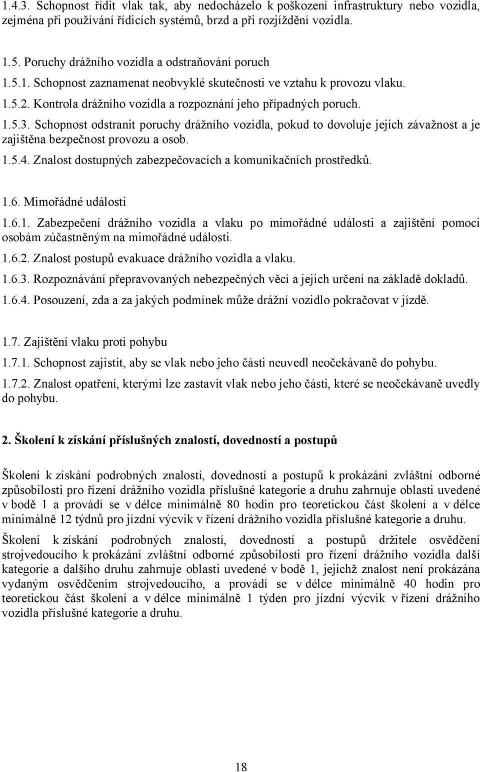 Schopnost odstranit poruchy drážního vozidla, pokud to dovoluje jejich závažnost a je zajištěna bezpečnost provozu a osob. 1.5.4. Znalost dostupných zabezpečovacích a komunikačních prostředků. 1.6.