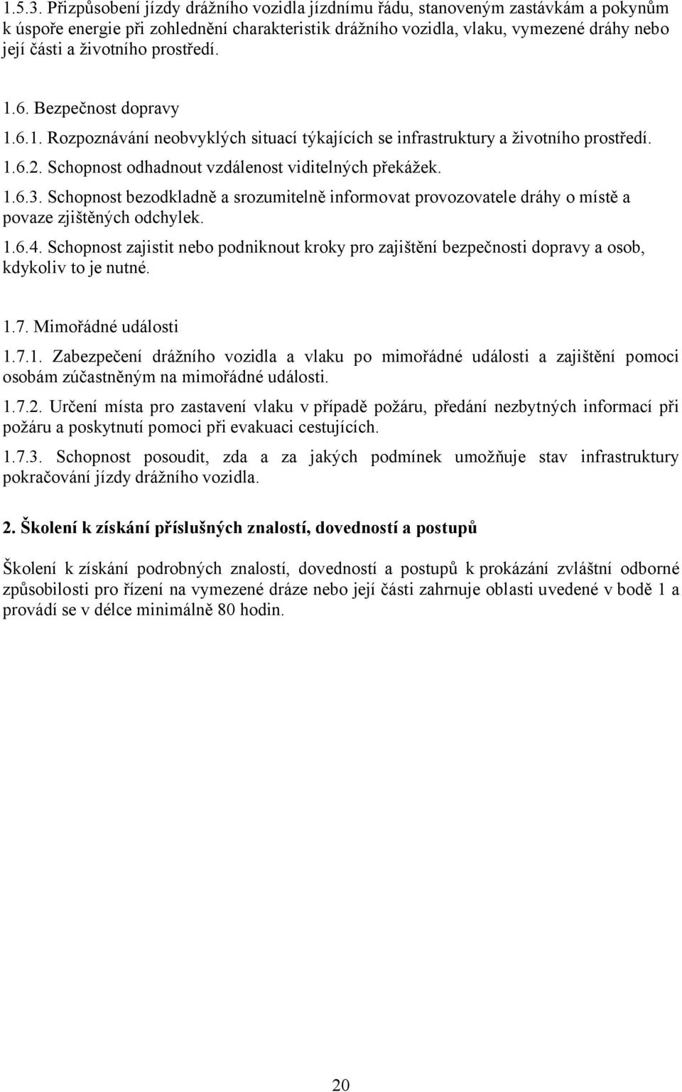 prostředí. 1.6. Bezpečnost dopravy 1.6.1. Rozpoznávání neobvyklých situací týkajících se infrastruktury a životního prostředí. 1.6.2. Schopnost odhadnout vzdálenost viditelných překážek. 1.6.3.