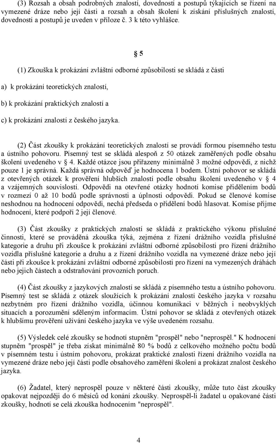 5 (1) Zkouška k prokázání zvláštní odborné způsobilosti se skládá z části a) k prokázání teoretických znalostí, b) k prokázání praktických znalostí a c) k prokázání znalostí z českého jazyka.