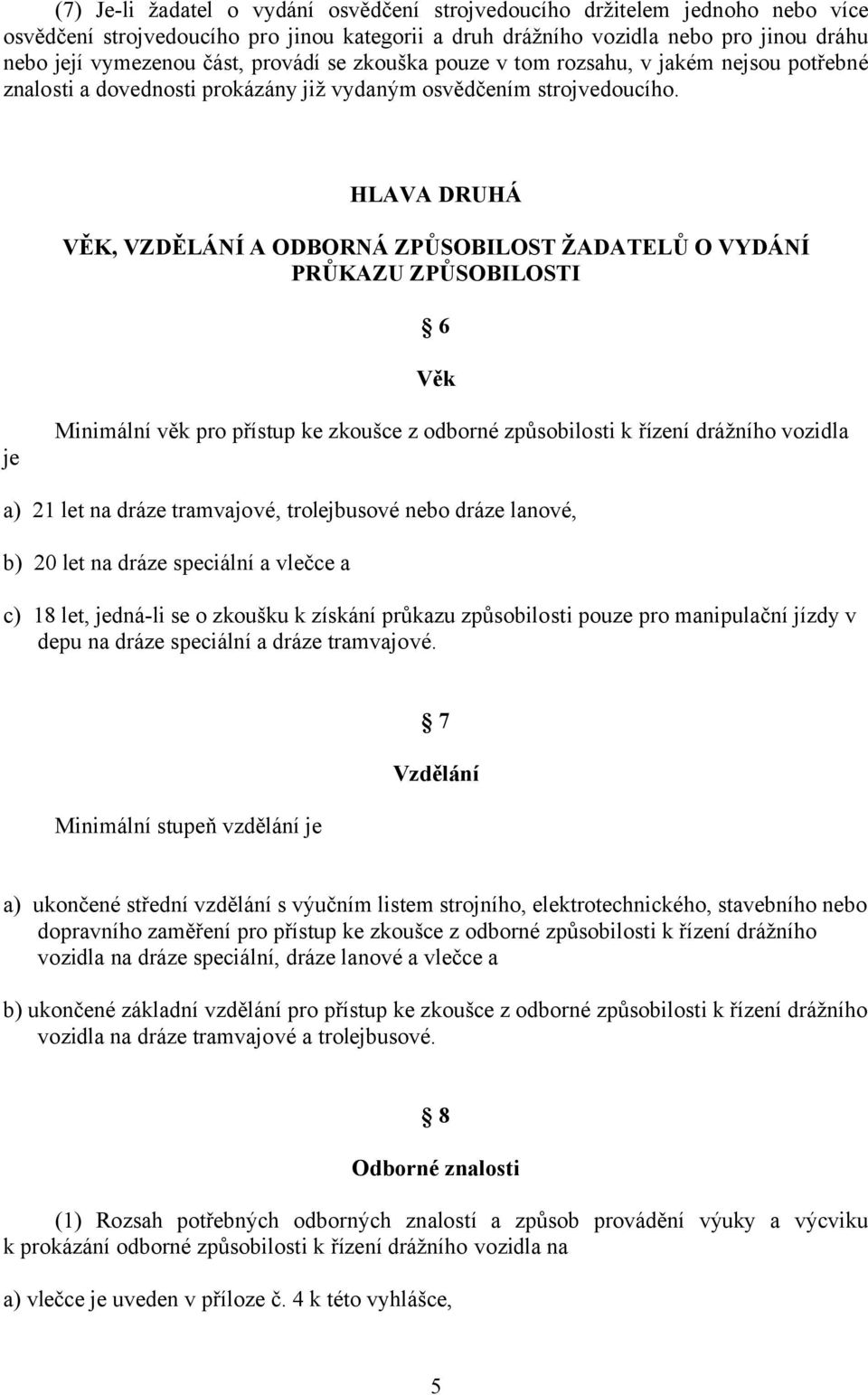 HLAVA DRUHÁ VĚK, VZDĚLÁNÍ A ODBORNÁ ZPŮSOBILOST ŽADATELŮ O VYDÁNÍ PRŮKAZU ZPŮSOBILOSTI 6 Věk je Minimální věk pro přístup ke zkoušce z odborné způsobilosti k řízení drážního vozidla a) 21 let na