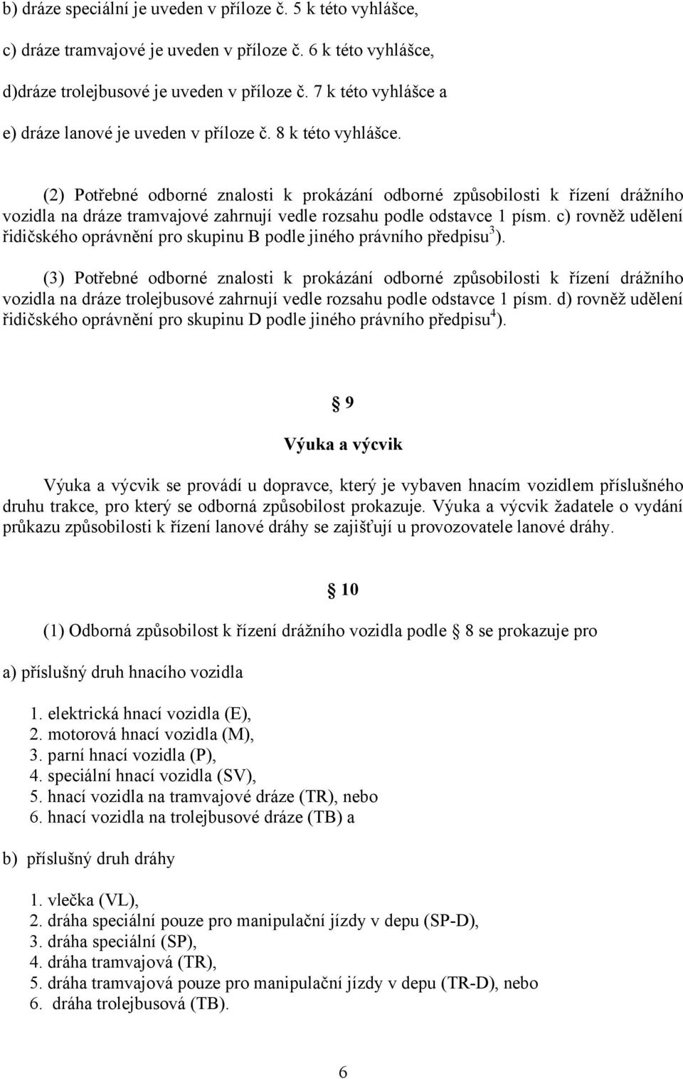 (2) Potřebné odborné znalosti k prokázání odborné způsobilosti k řízení drážního vozidla na dráze tramvajové zahrnují vedle rozsahu podle odstavce 1 písm.