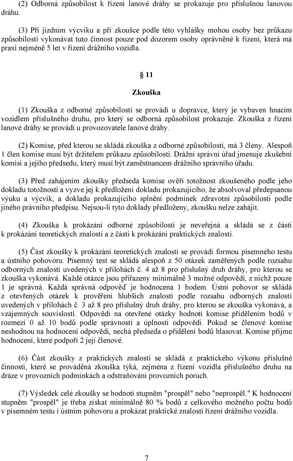 drážního vozidla. 11 Zkouška (1) Zkouška z odborné způsobilosti se provádí u dopravce, který je vybaven hnacím vozidlem příslušného druhu, pro který se odborná způsobilost prokazuje.