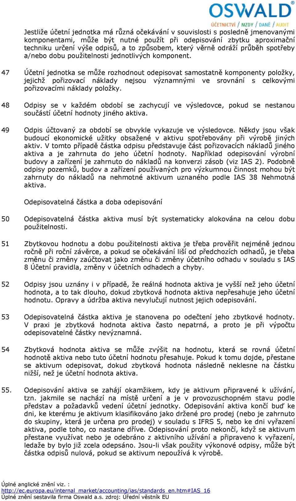 47 Účetní jednotka se může rozhodnout odepisovat samostatně komponenty položky, jejichž pořizovací náklady nejsou významnými ve srovnání s celkovými pořizovacími náklady položky.