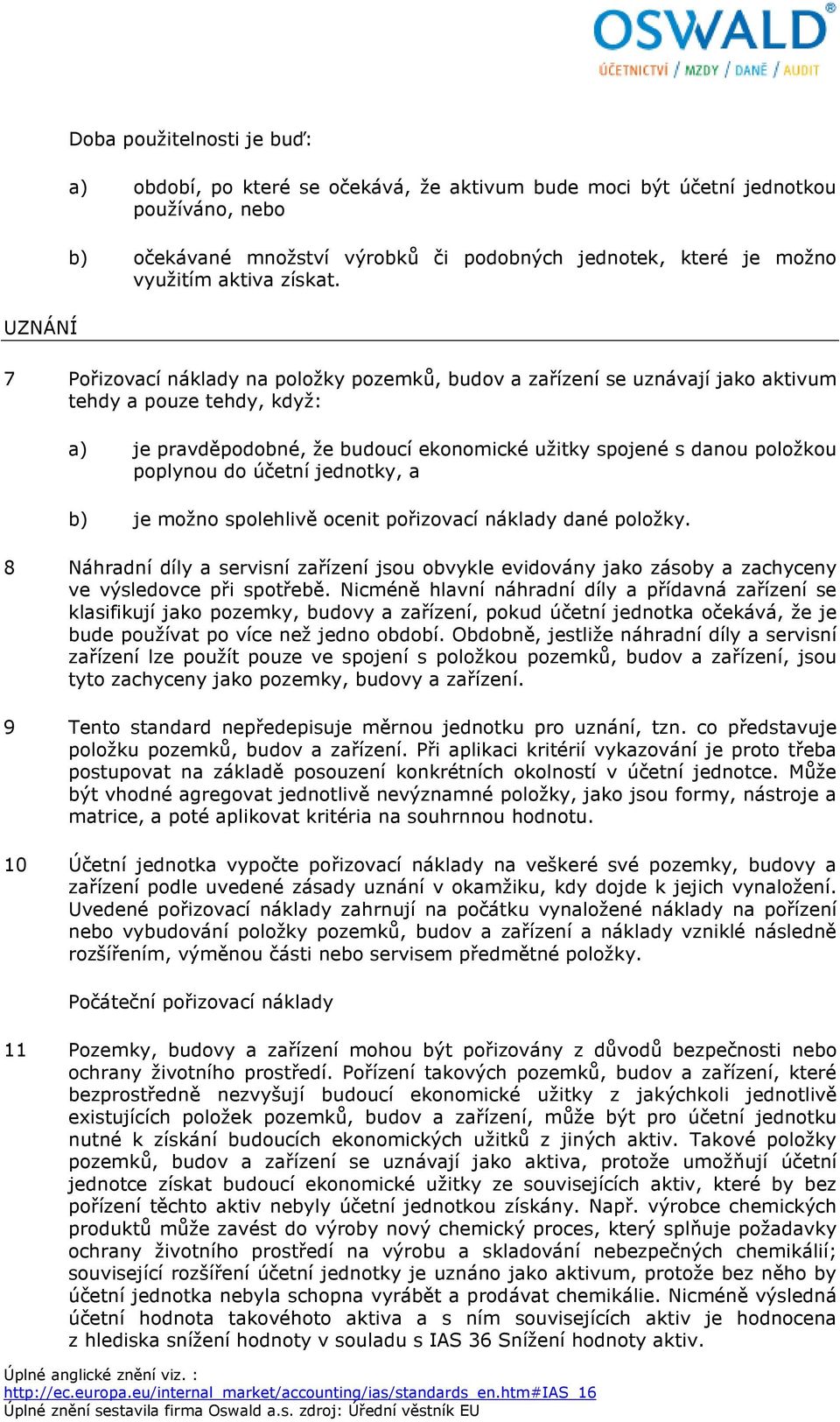 7 Pořizovací náklady na položky pozemků, budov a zařízení se uznávají jako aktivum tehdy a pouze tehdy, když: a) je pravděpodobné, že budoucí ekonomické užitky spojené s danou položkou poplynou do