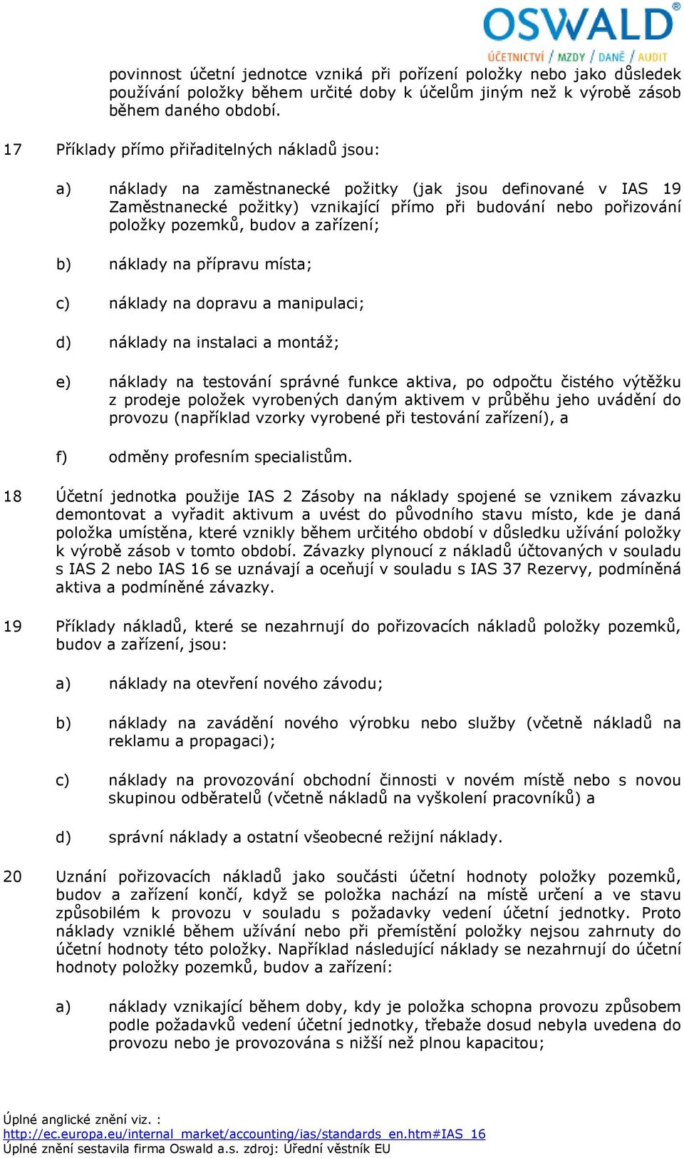 budov a zařízení; b) náklady na přípravu místa; c) náklady na dopravu a manipulaci; d) náklady na instalaci a montáž; e) náklady na testování správné funkce aktiva, po odpočtu čistého výtěžku z