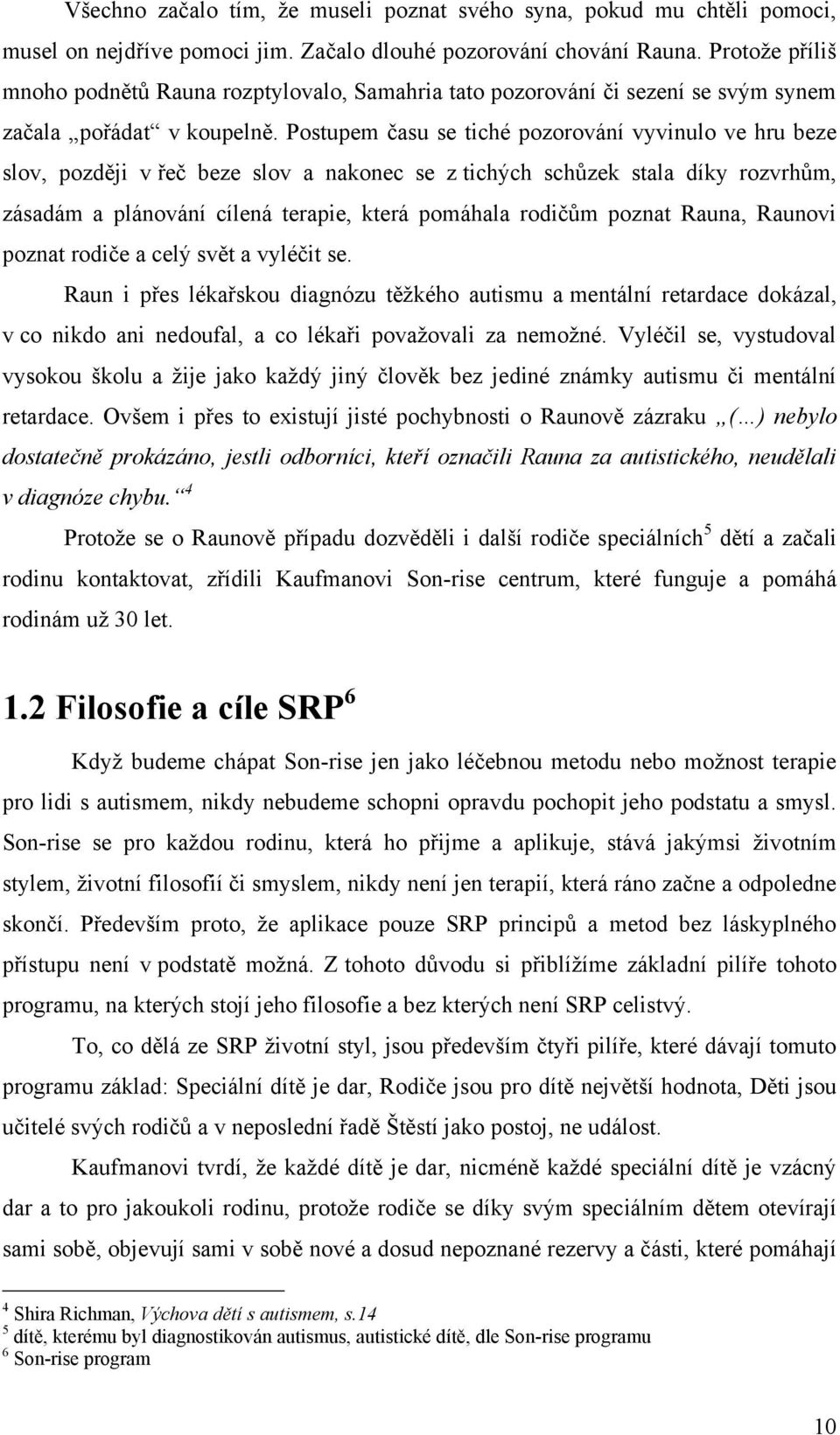 Postupem času se tiché pozorování vyvinulo ve hru beze slov, později v řeč beze slov a nakonec se z tichých schůzek stala díky rozvrhům, zásadám a plánování cílená terapie, která pomáhala rodičům