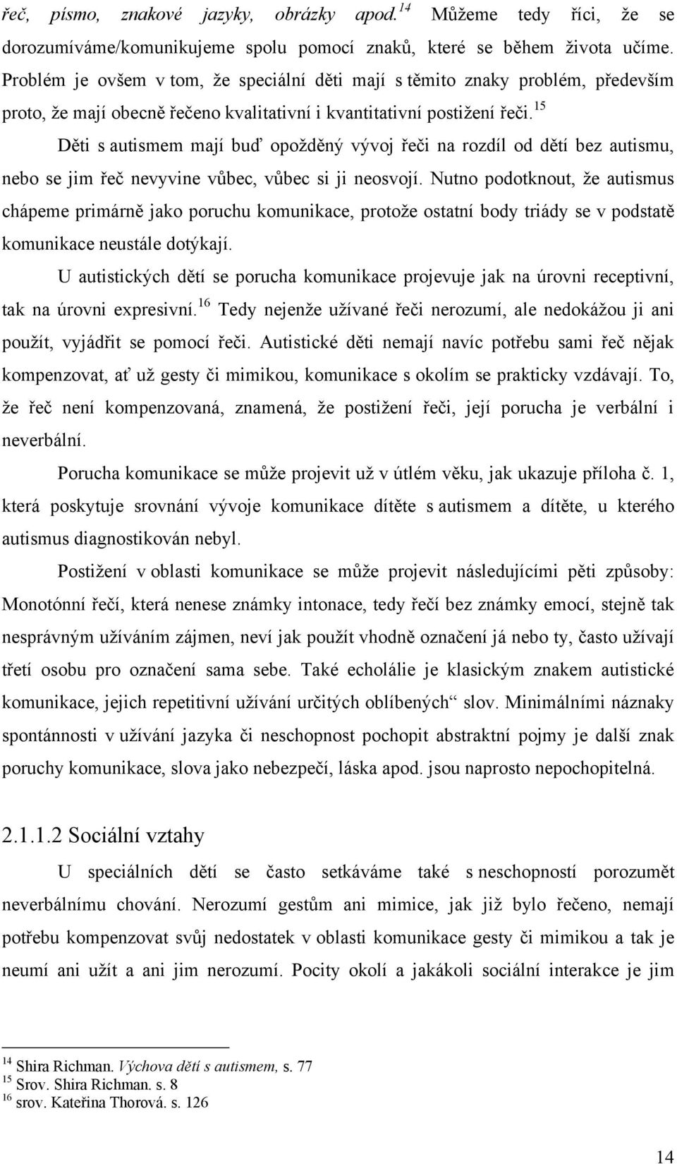 15 Děti s autismem mají buď opoţděný vývoj řeči na rozdíl od dětí bez autismu, nebo se jim řeč nevyvine vůbec, vůbec si ji neosvojí.