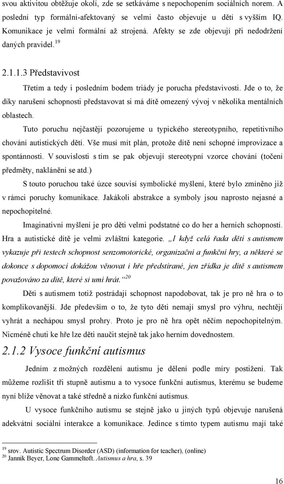 Jde o to, ţe díky narušení schopnosti představovat si má dítě omezený vývoj v několika mentálních oblastech.