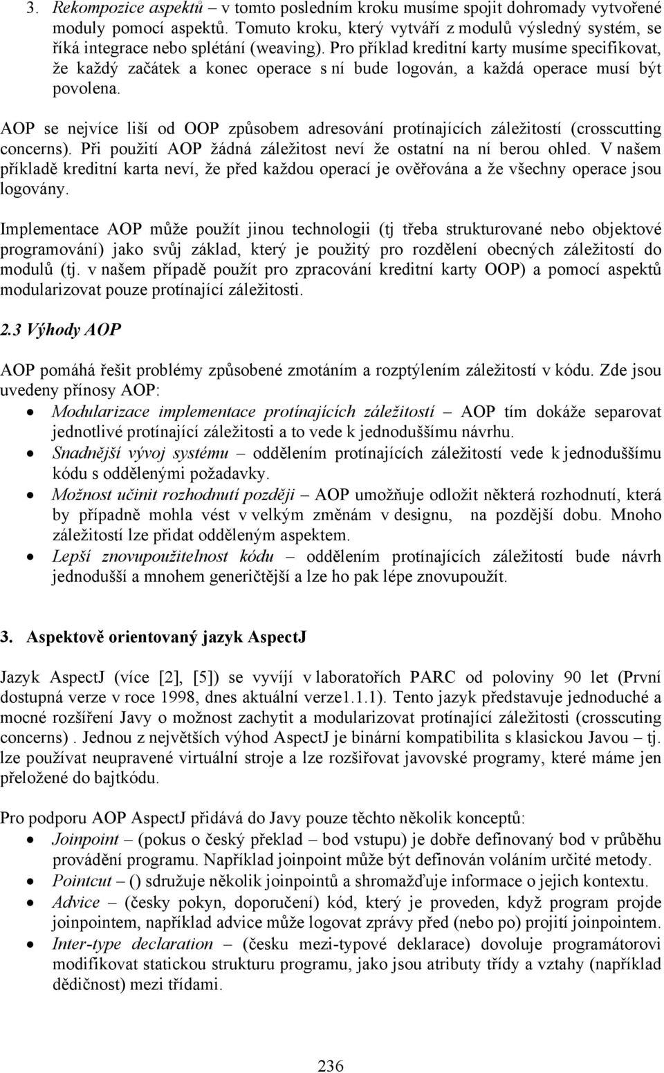 AOP se nejvíce liší od OOP způsobem adresování protínajících záležitostí (crosscutting concerns). Při použití AOP žádná záležitost neví že ostatní na ní berou ohled.