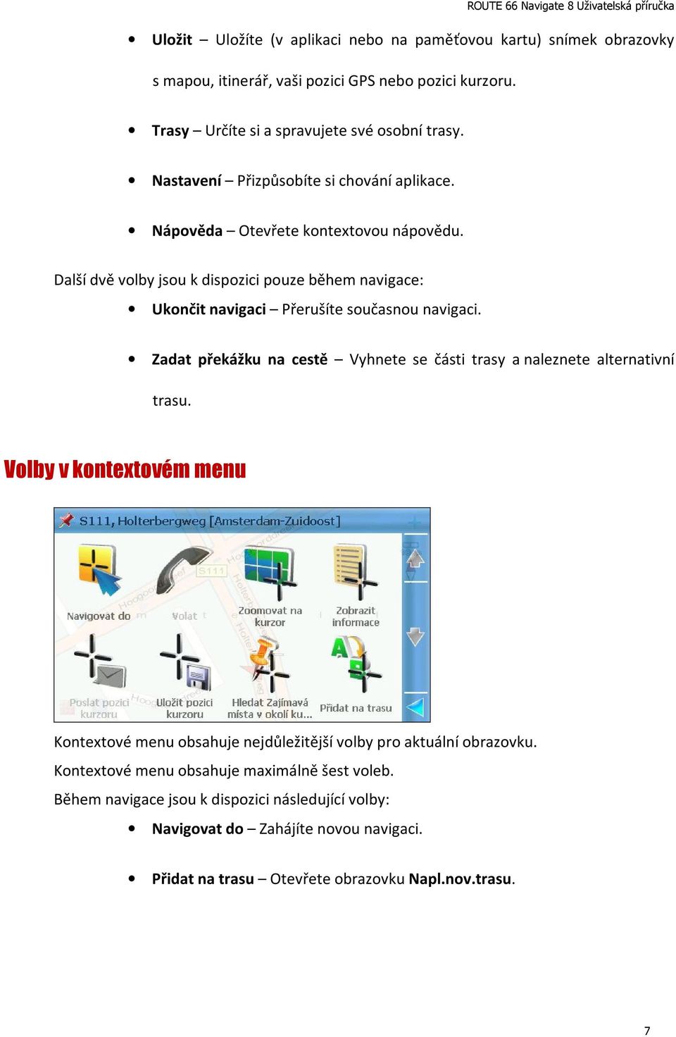 Další dvě volby jsou k dispozici pouze během navigace: Ukončit navigaci Přerušíte současnou navigaci. Zadat překážku na cestě Vyhnete se části trasy a naleznete alternativní trasu.