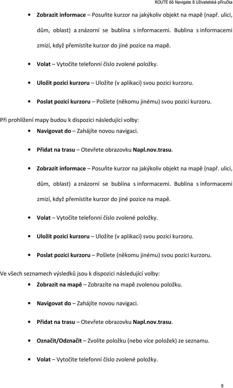 Poslat pozici kurzoru Pošlete (někomu jinému) svou pozici kurzoru. Při prohlížení mapy budou k dispozici následující volby: Navigovat do Zahájíte novou navigaci.