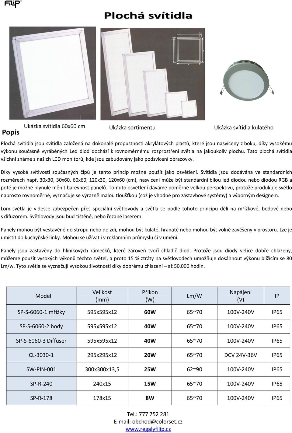 Tato plochá svítidla všichni známe z našich LCD monitorů, kde jsou zabudovány jako podsvícení obrazovky. Díky vysoké svítivosti současných čipů je tento princip možné použít jako osvětlení.