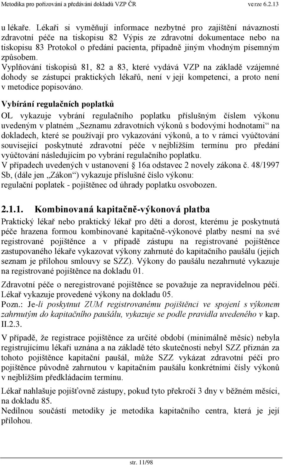 písemným zpŧsobem. Vyplňování tiskopisŧ 81, 82 a 83, které vydává VZP na základě vzájemné dohody se zástupci praktických lékařŧ, není v její kompetenci, a proto není v metodice popisováno.