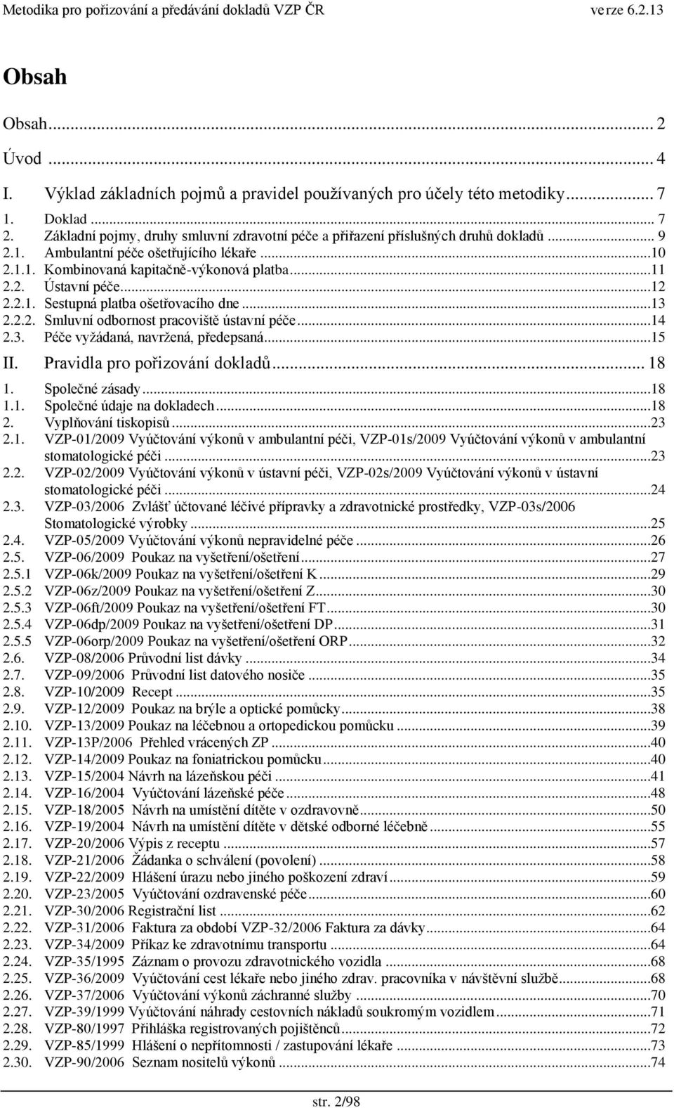 ..12 2.2.1. Sestupná platba ošetřovacího dne...13 2.2.2. Smluvní odbornost pracoviště ústavní péče...14 2.3. Péče vyţádaná, navrţená, předepsaná...15 II. Pravidla pro pořizování dokladŧ... 18 1.