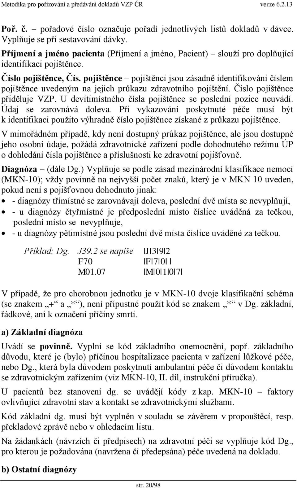 pojištěnce pojištěnci jsou zásadně identifikováni číslem pojištěnce uvedeným na jejich prŧkazu zdravotního pojištění. Číslo pojištěnce přiděluje VZP.