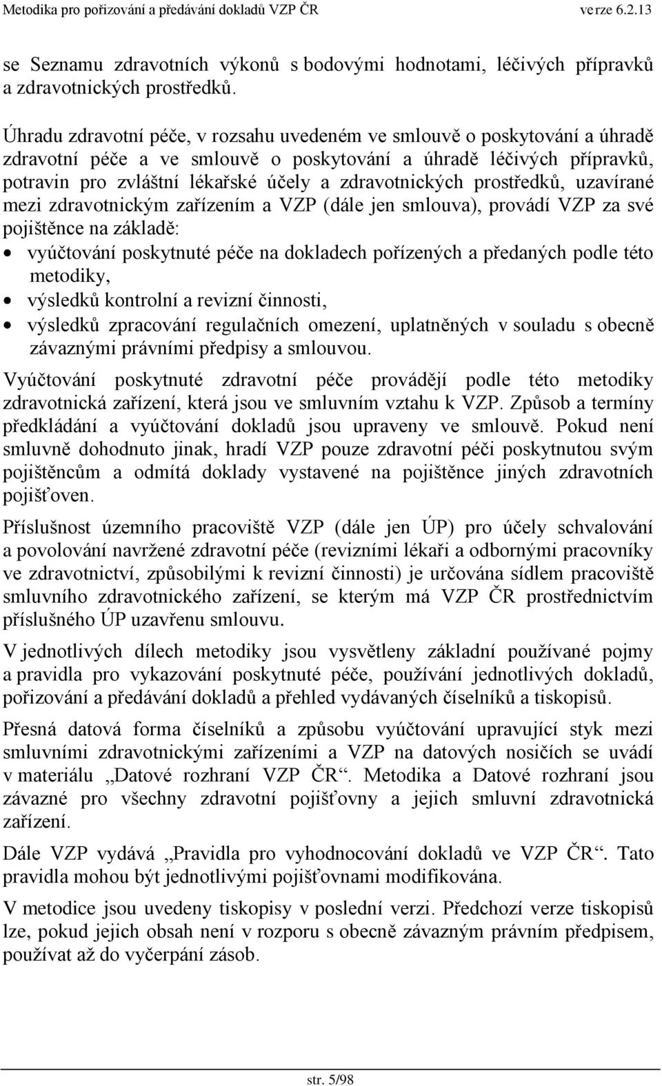 zdravotnických prostředkŧ, uzavírané mezi zdravotnickým zařízením a VZP (dále jen smlouva), provádí VZP za své pojištěnce na základě: vyúčtování poskytnuté péče na dokladech pořízených a předaných