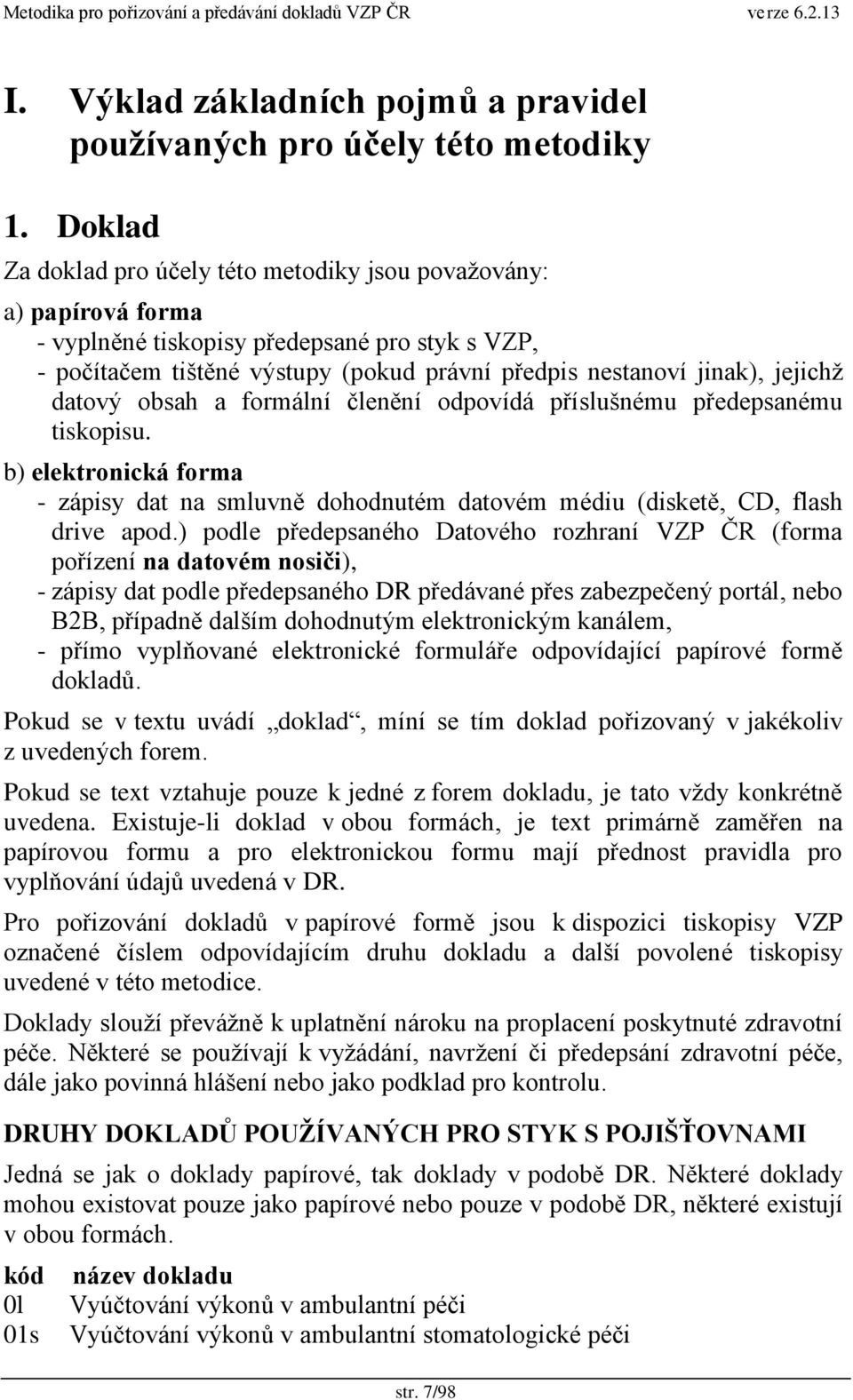 datový obsah a formální členění odpovídá příslušnému předepsanému tiskopisu. b) elektronická forma - zápisy dat na smluvně dohodnutém datovém médiu (disketě, CD, flash drive apod.