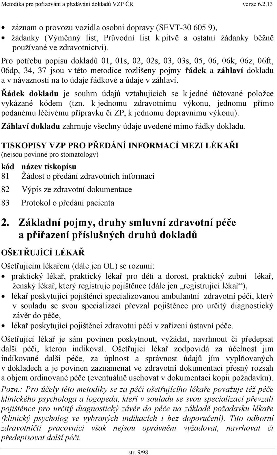 záhlaví. Řádek dokladu je souhrn údajŧ vztahujících se k jedné účtované poloţce vykázané kódem (tzn.