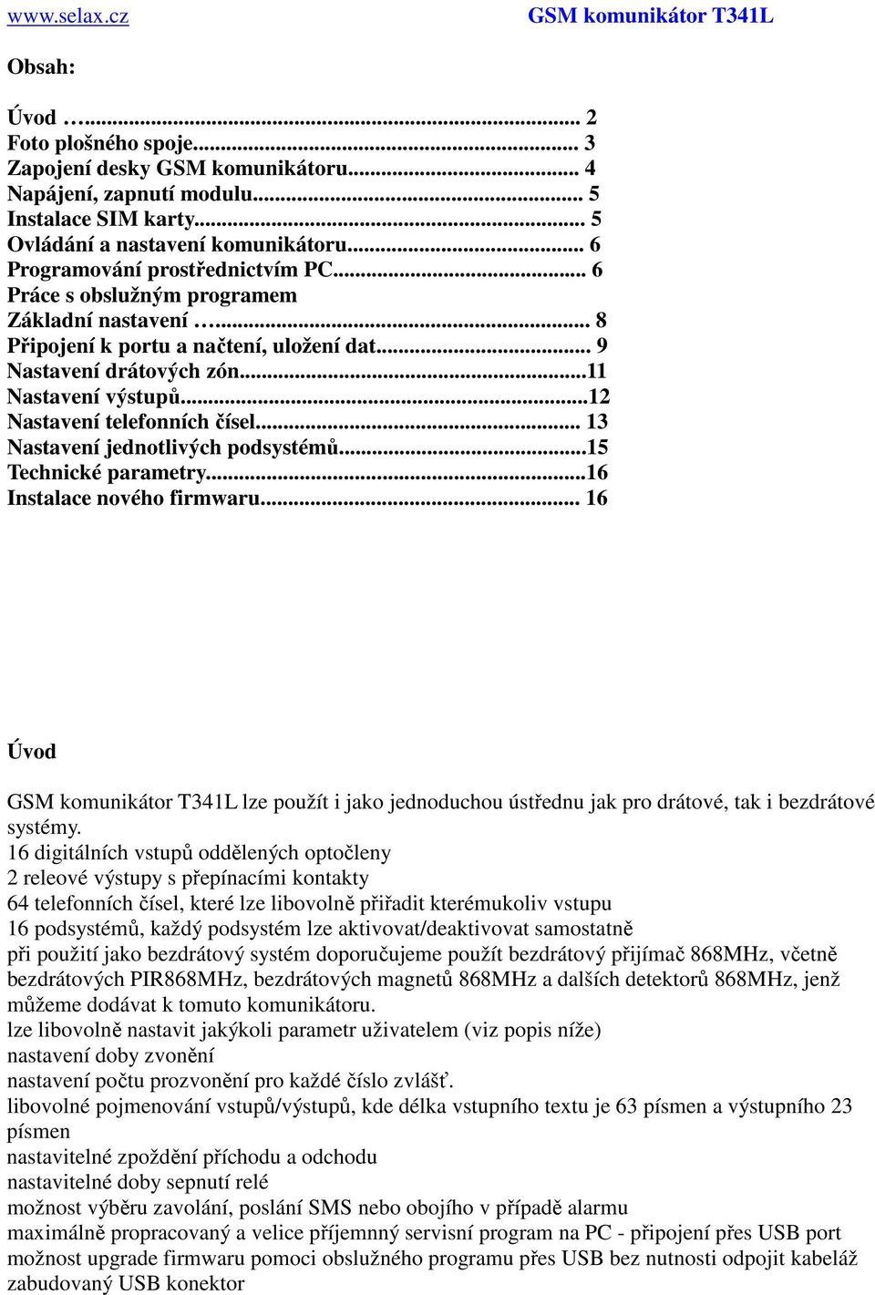 .. 9 Nastavení drátových zón...11 Nastavení výstupů...12 Nastavení telefonních čísel... 13 Nastavení jednotlivých podsystémů...15 Technické parametry...16 Instalace nového firmwaru.