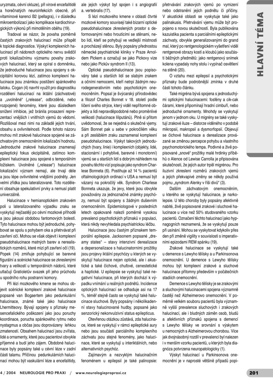 Výskyt komplexních halucinací při nádorech optického nervu svědčil proti lokalizačnímu významu povahy zrakových halucinací, který se opíral o domněnku, že jednoduché halucinace jsou spojeny s
