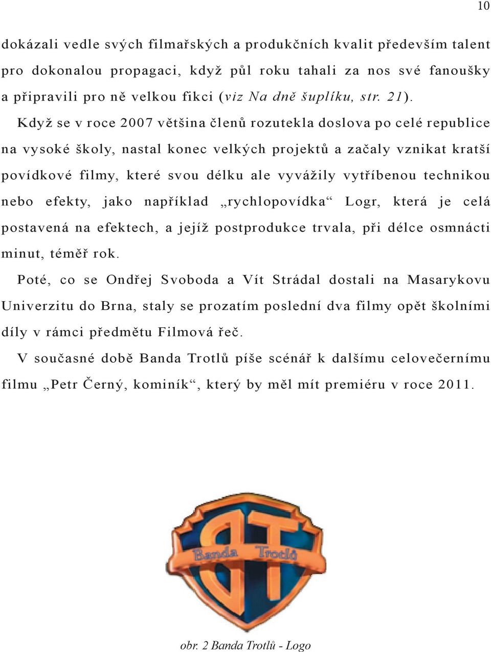 vytříbenou technikou nebo efekty, jako například rychlopovídka Logr, která je celá postavená na efektech, a jejíž postprodukce trvala, při délce osmnácti minut, téměř rok.