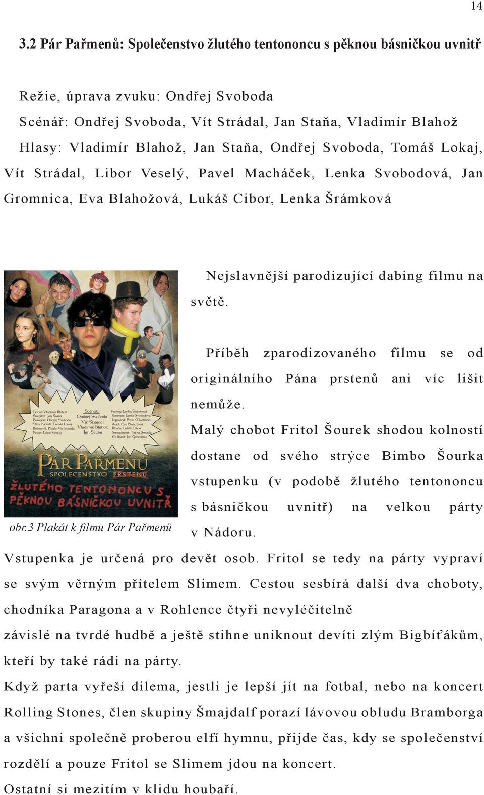 filmu na světě. Příběh zparodizovaného filmu se od originálního Pána prstenů ani víc lišit nemůže.