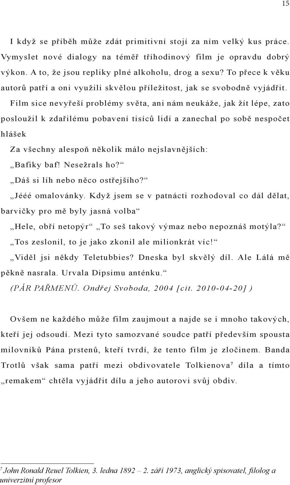 Film sice nevyřeší problémy světa, ani nám neukáže, jak žít lépe, zato posloužil k zdařilému pobavení tisíců lidí a zanechal po sobě nespočet hlášek Za všechny alespoň několik málo nejslavnějších: