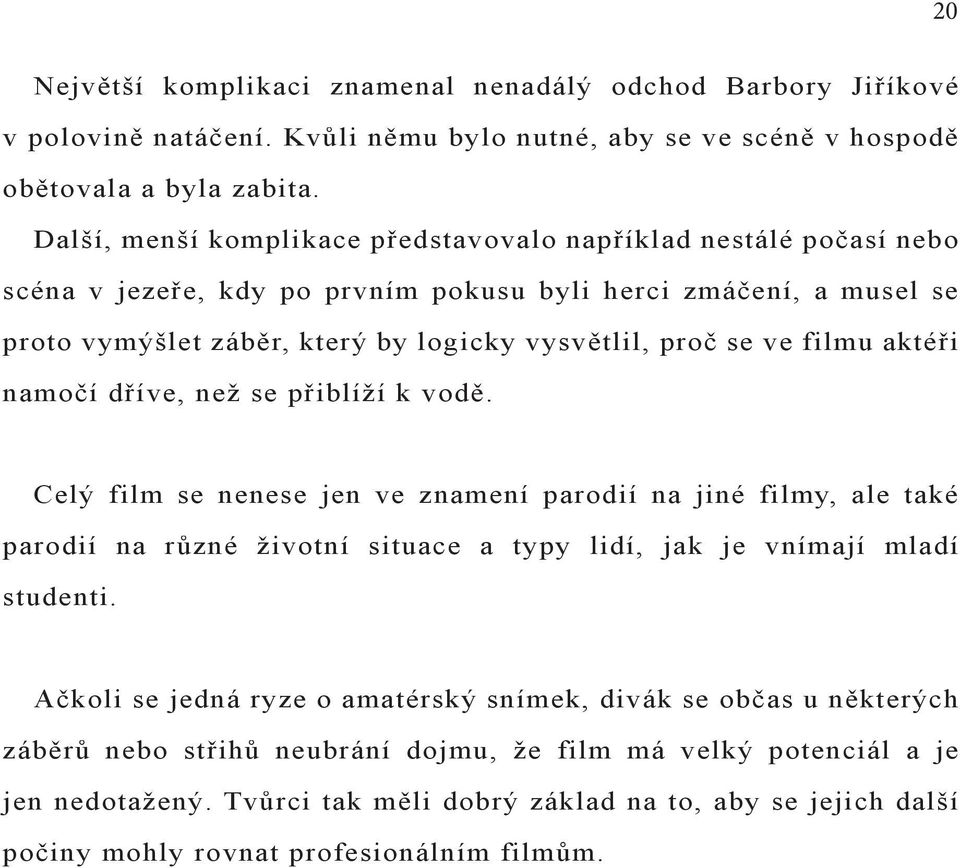 filmu aktéři namočí dříve, než se přiblíží k vodě. Celý film se nenese jen ve znamení parodií na jiné filmy, ale také parodií na různé životní situace a typy lidí, jak je vnímají mladí studenti.