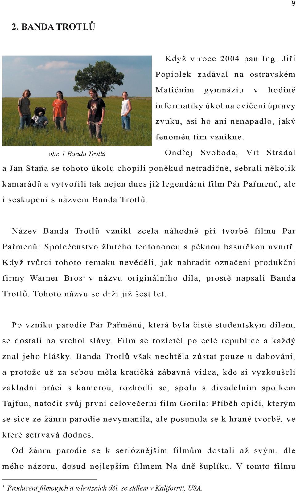 seskupení s názvem Banda Trotlů. Název Banda Trotlů vznikl zcela náhodně při tvorbě filmu Pár Pařmenů: Společenstvo žlutého tentononcu s pěknou básničkou uvnitř.