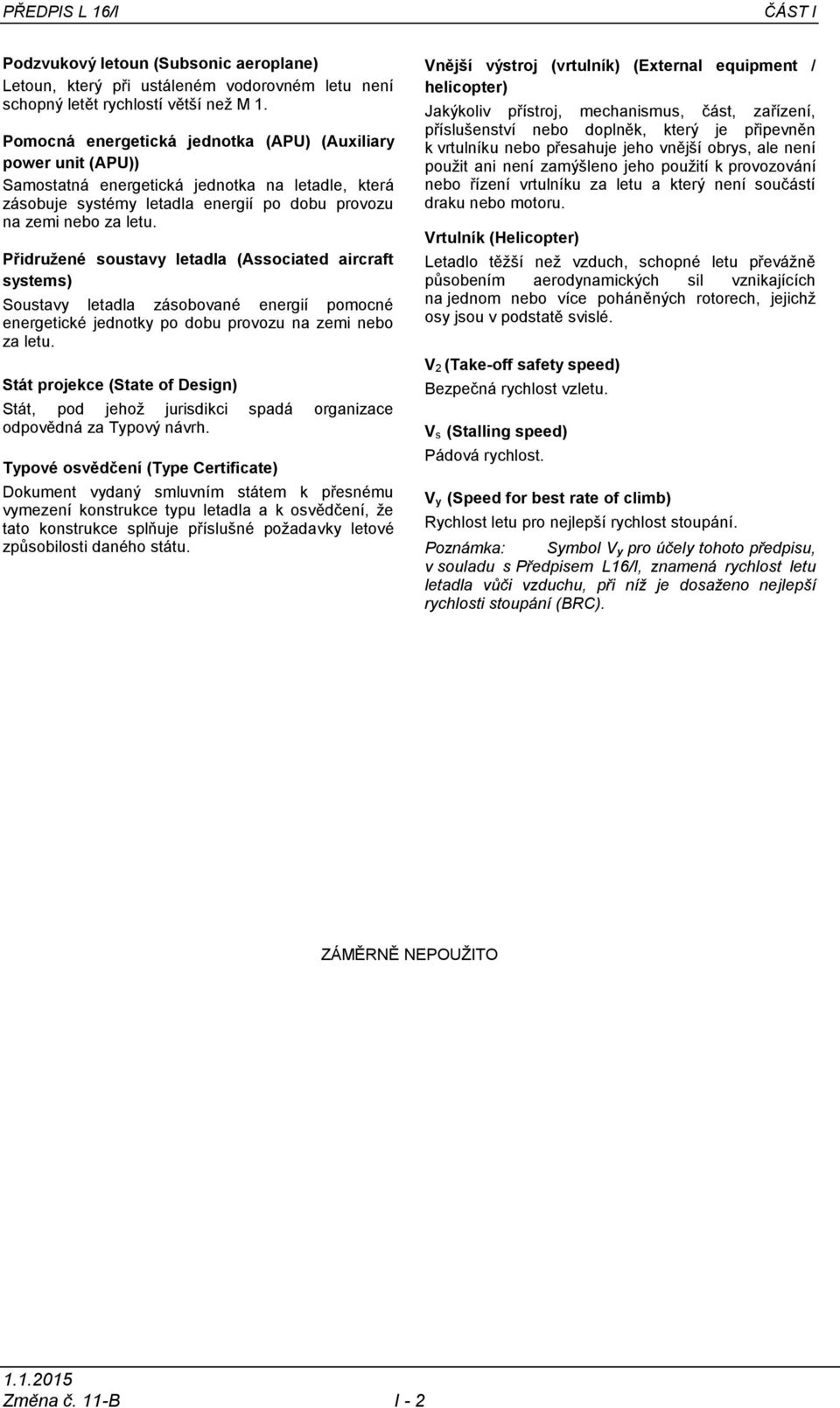 Přidružené soustavy letadla (Associated aircraft systems) Soustavy letadla zásobované energií pomocné energetické jednotky po dobu provozu na zemi nebo za letu.