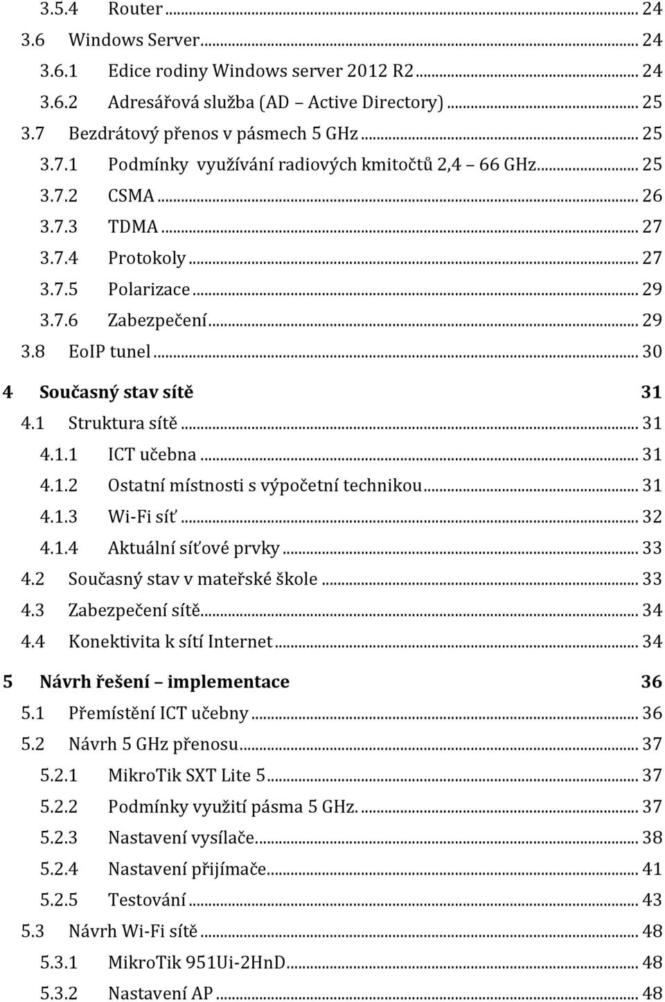 .. 31 4.1.2 Ostatní místnosti s výpočetní technikou... 31 4.1.3 Wi-Fi síť... 32 4.1.4 Aktuální síťové prvky... 33 4.2 Současný stav v mateřské škole... 33 4.3 Zabezpečení sítě... 34 4.