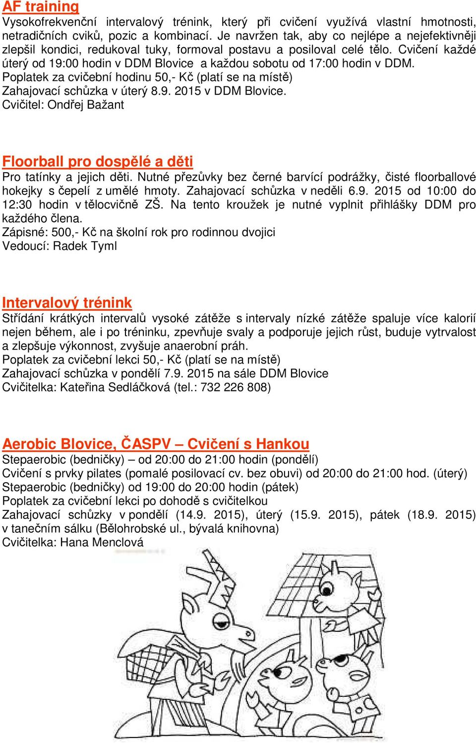 Cvičení každé úterý od 19:00 hodin v DDM Blovice a každou sobotu od 17:00 hodin v DDM. Poplatek za cvičební hodinu 50,- Kč (platí se na místě) Zahajovací schůzka v úterý 8.9. 2015 v DDM Blovice.
