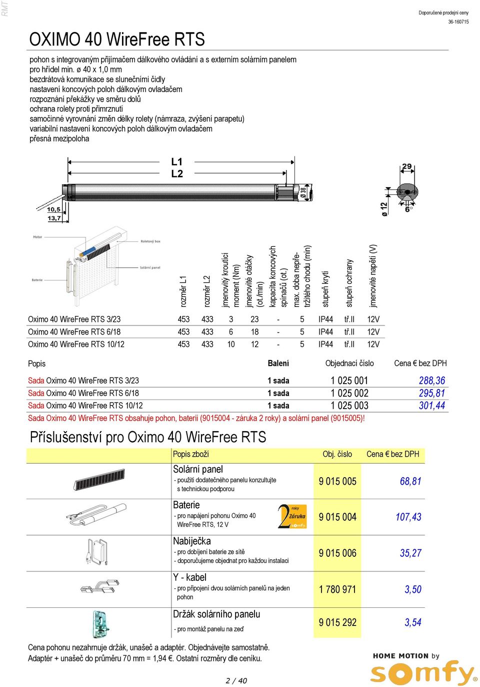 min. ø 40 x 1,0 mm bezdrátová komunikace se slunečními čidly nastavení koncových poloh dálkovým ovladačem rozpoznání překážky ve směru dolů ochrana rolety proti přimrznutí samočinné vyrovnání změn