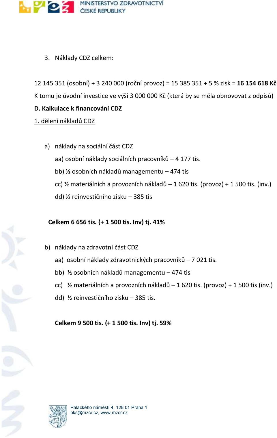 bb) ½ osobních nákladů managementu 474 tis cc) ½ materiálních a provozních nákladů 1 620 tis. (provoz) + 1 500 tis. (inv.) dd) ½ reinvestičního zisku 385 tis Celkem 6 656 tis. (+ 1 500 tis. Inv) tj.