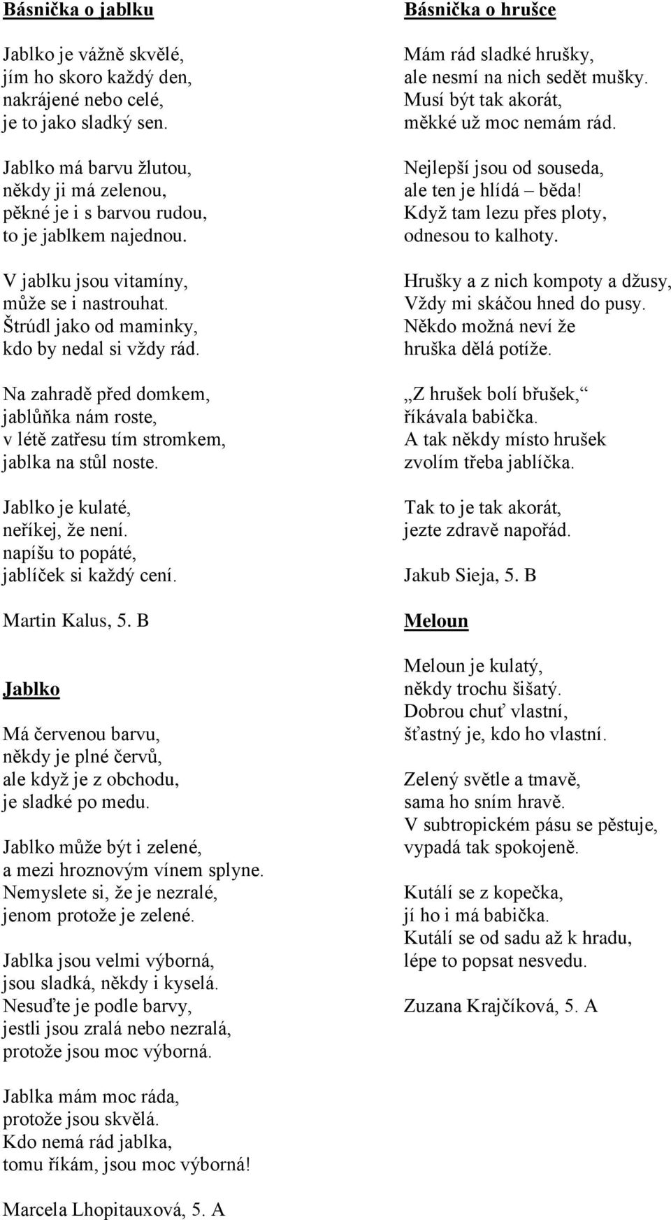 Na zahradě před domkem, jablůňka nám roste, v létě zatřesu tím stromkem, jablka na stůl noste. Jablko je kulaté, neříkej, že není. napíšu to popáté, jablíček si každý cení. Martin Kalus, 5.