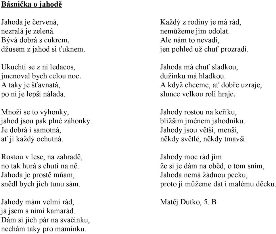 Jahody mám velmi rád, já jsem s nimi kamarád. Dám si jich pár na svačinku, nechám taky pro maminku. Každý z rodiny je má rád, nemůžeme jim odolat. Ale nám to nevadí, jen pohled už chuť prozradí.