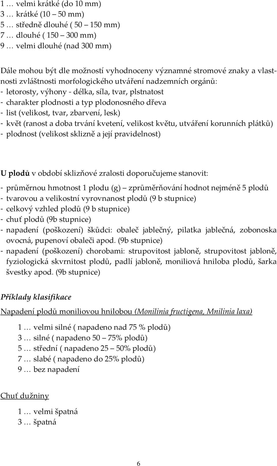 lesk) - květ (ranost a doba trvání kvetení, velikost květu, utváření korunních plátků) - plodnost (velikost sklizně a její pravidelnost) U plodů v období sklizňové zralosti doporučujeme stanovit: -