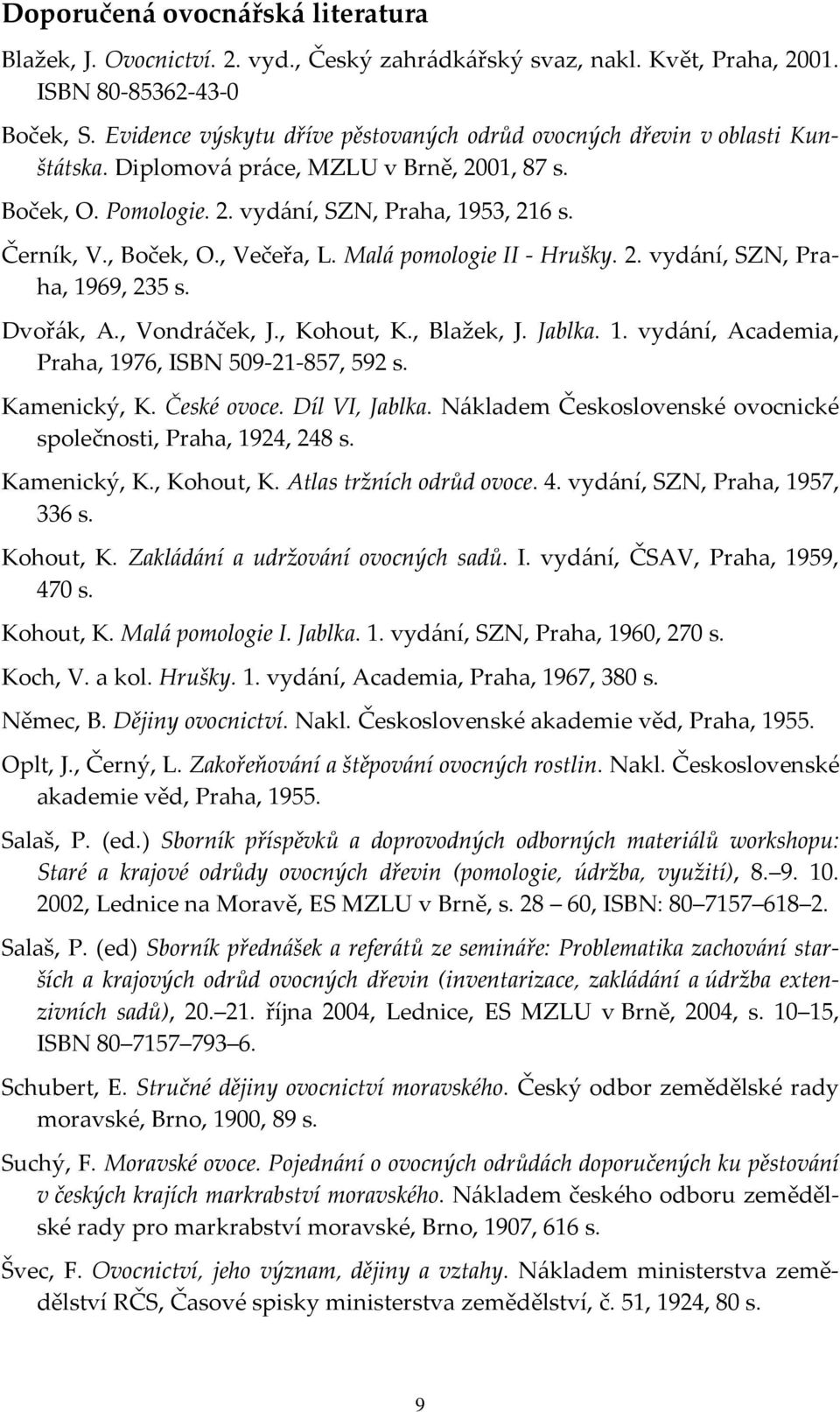 , Večeřa, L. Malá pomologie II Hrušky. 2. vydání, SZN, Praha, 1969, 235 s. Dvořák, A., Vondráček, J., Kohout, K., Blažek, J. Jablka. 1. vydání, Academia, Praha, 1976, ISBN 509 21 857, 592 s.