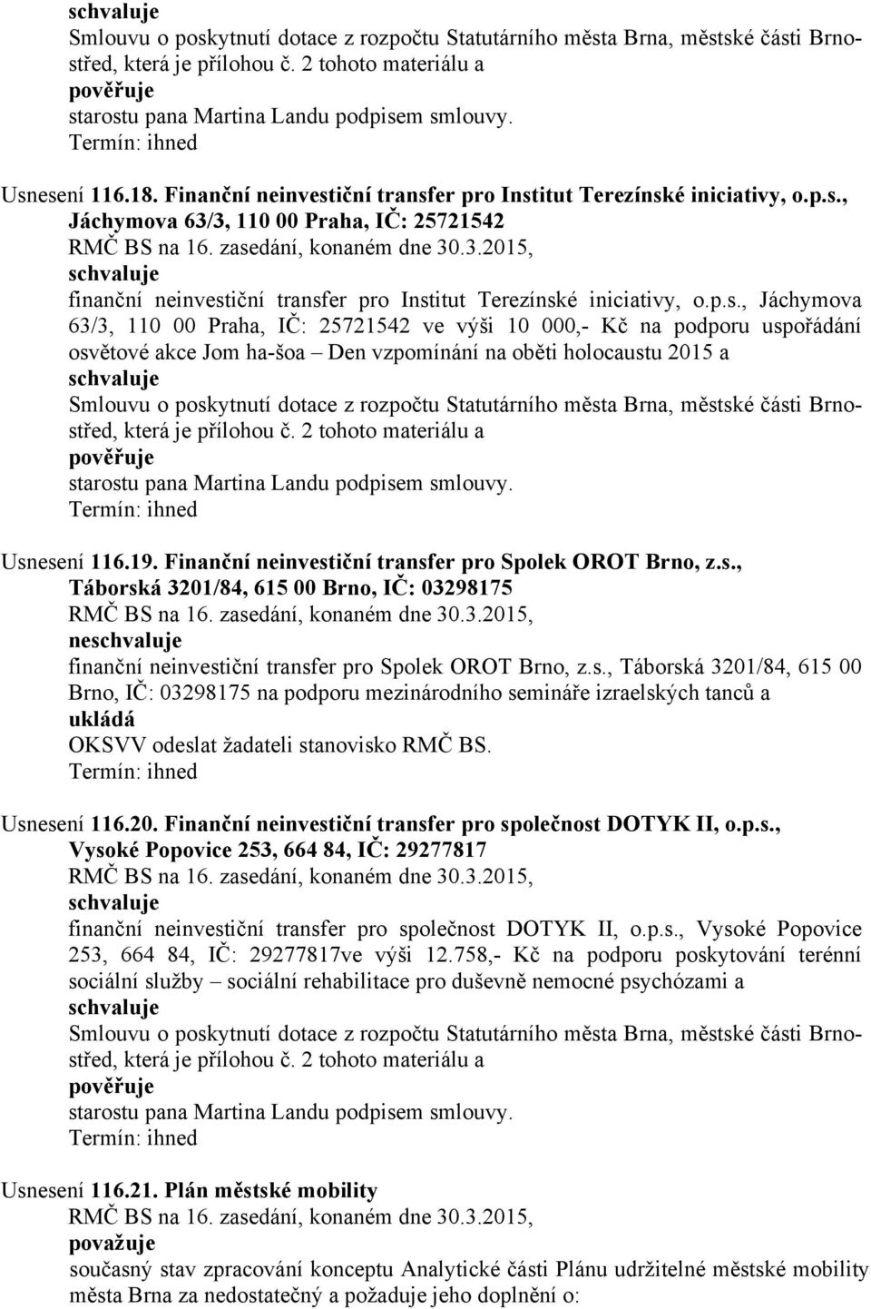 Finanční neinvestiční transfer pro Spolek OROT Brno, z.s., Táborská 3201/84, 615 00 Brno, IČ: 03298175 ne finanční neinvestiční transfer pro Spolek OROT Brno, z.s., Táborská 3201/84, 615 00 Brno, IČ: 03298175 na podporu mezinárodního semináře izraelských tanců a OKSVV odeslat žadateli stanovisko RMČ BS.