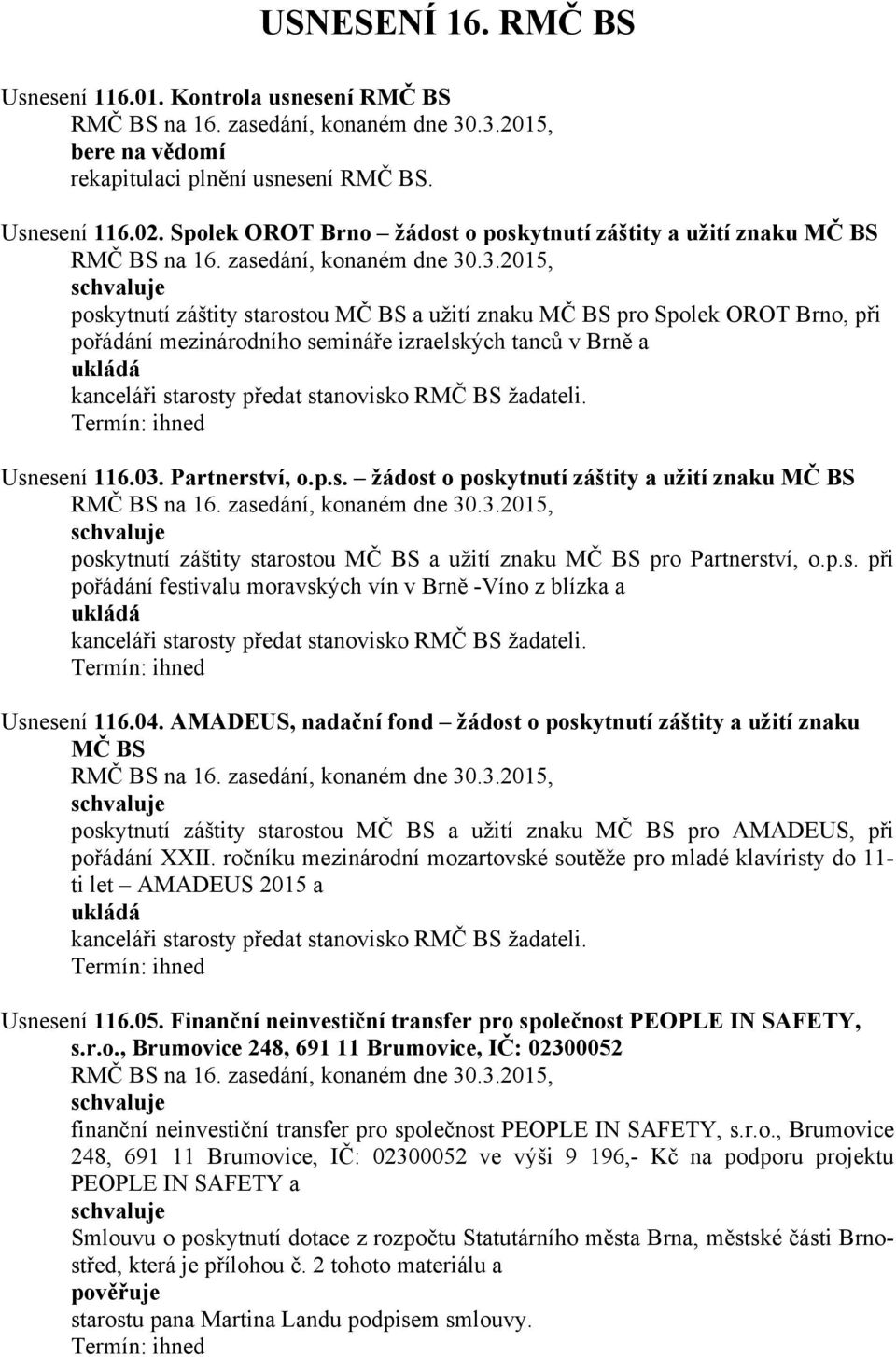 Brně a kanceláři starosty předat stanovisko RMČ BS žadateli. Usnesení 116.03. Partnerství, o.p.s. žádost o poskytnutí záštity a užití znaku MČ BS poskytnutí záštity starostou MČ BS a užití znaku MČ BS pro Partnerství, o.