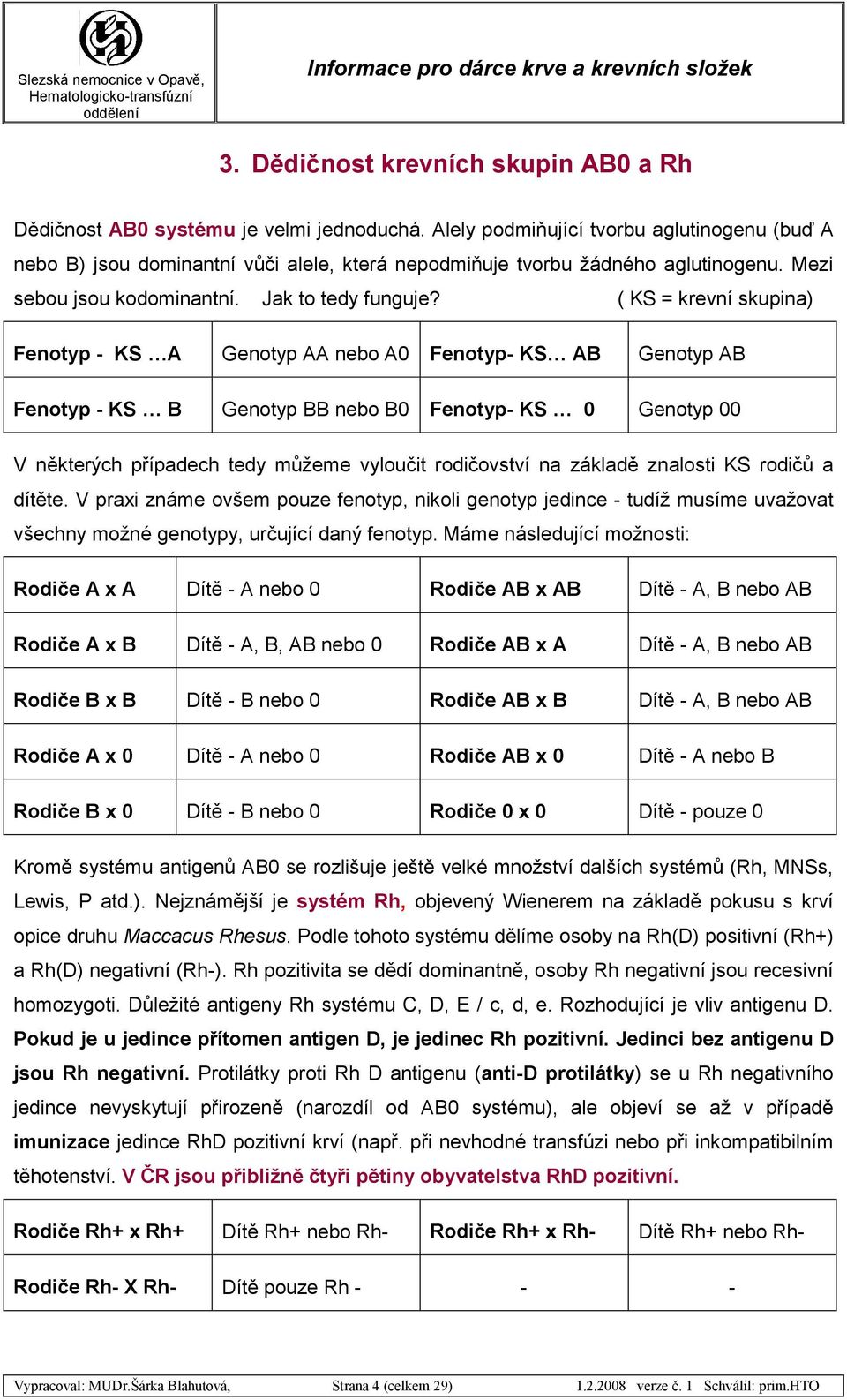 ( KS = krevní skupina) Fenotyp - KS A Genotyp AA nebo A0 Fenotyp- KS AB Genotyp AB Fenotyp - KS B Genotyp BB nebo B0 Fenotyp- KS 0 Genotyp 00 V některých případech tedy můžeme vyloučit rodičovství na