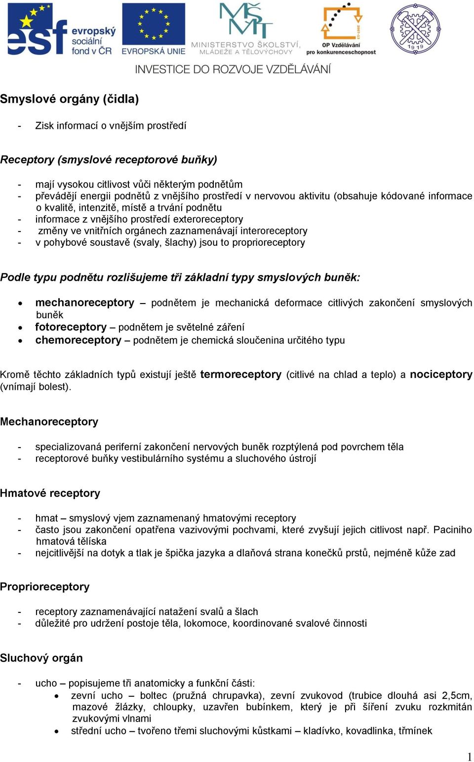 interoreceptory - v pohybové soustavě (svaly, šlachy) jsou to proprioreceptory Podle typu podnětu rozlišujeme tři základní typy smyslových buněk: mechanoreceptory podnětem je mechanická deformace