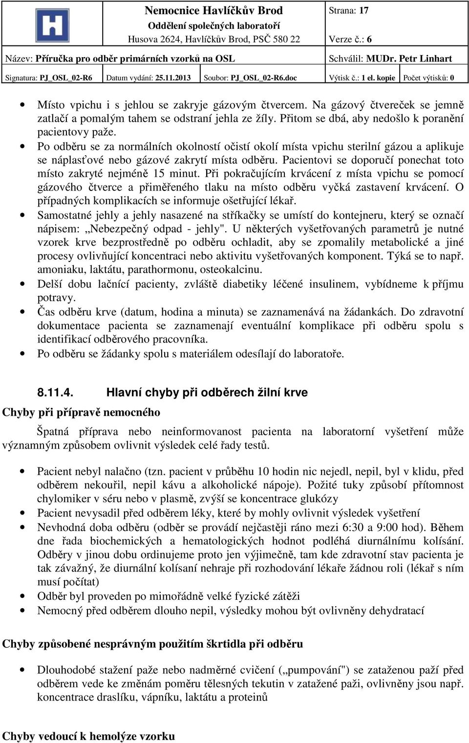 Pacientovi se doporučí ponechat toto místo zakryté nejméně 15 minut. Při pokračujícím krvácení z místa vpichu se pomocí gázového čtverce a přiměřeného tlaku na místo odběru vyčká zastavení krvácení.