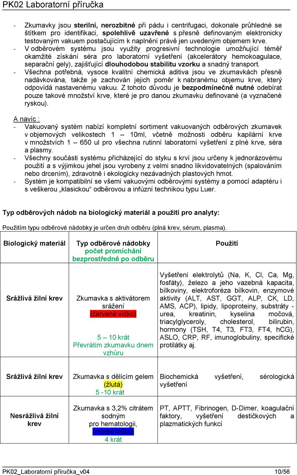 - V odběrovém systému jsou využity progresivní technologie umožňující téměř okamžité získání séra pro laboratorní vyšetření (akcelerátory hemokoagulace, separační gely), zajišťující dlouhodobou