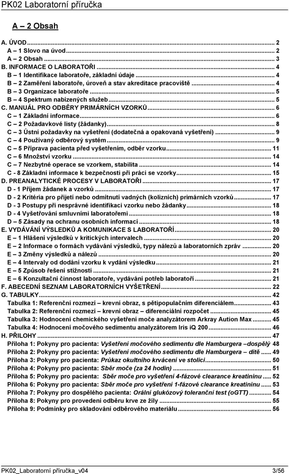 .. 8 C 3 Ústní požadavky na vyšetření (dodatečná a opakovaná vyšetření)... 9 C 4 Používaný odběrový systém... 9 C 5 Příprava pacienta před vyšetřením, odběr vzorku... 11 C 6 Množství vzorku.