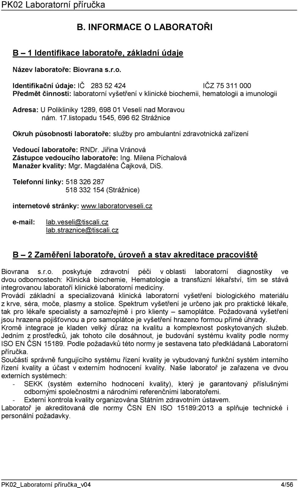 17.listopadu 1545, 696 62 Strážnice Okruh působnosti laboratoře: služby pro ambulantní zdravotnická zařízení Vedoucí laboratoře: RNDr. Jiřina Vránová Zástupce vedoucího laboratoře: Ing.