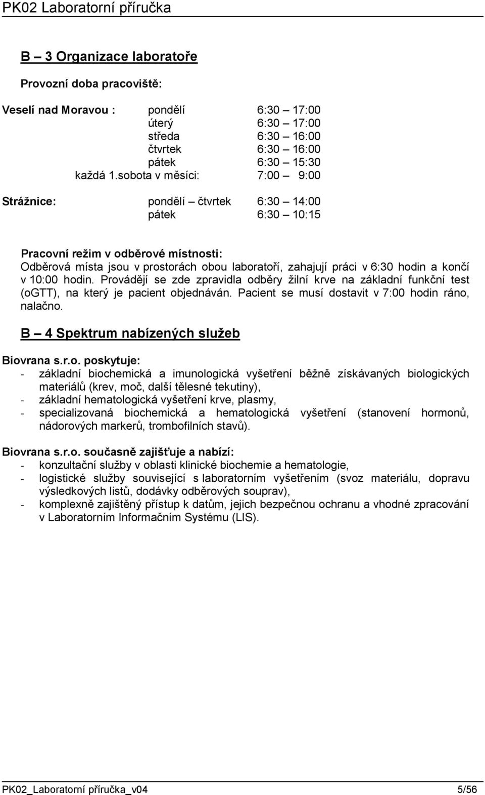 končí v 10:00 hodin. Provádějí se zde zpravidla odběry žilní krve na základní funkční test (ogtt), na který je pacient objednáván. Pacient se musí dostavit v 7:00 hodin ráno, nalačno.